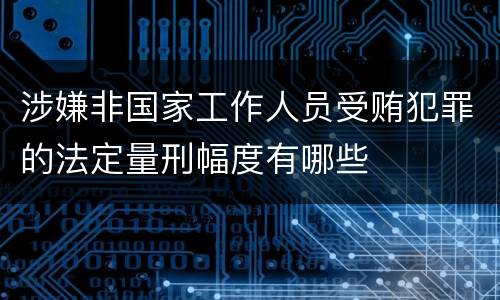 涉嫌非国家工作人员受贿犯罪的法定量刑幅度有哪些