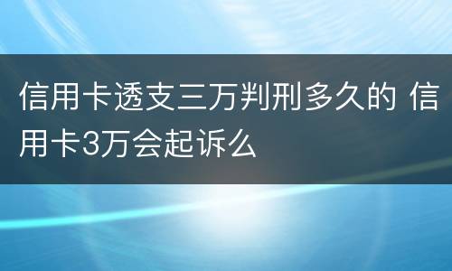 信用卡透支三万判刑多久的 信用卡3万会起诉么