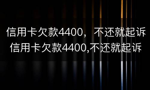 信用卡欠款4400，不还就起诉 信用卡欠款4400,不还就起诉了