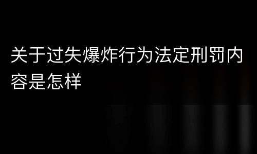 关于过失爆炸行为法定刑罚内容是怎样