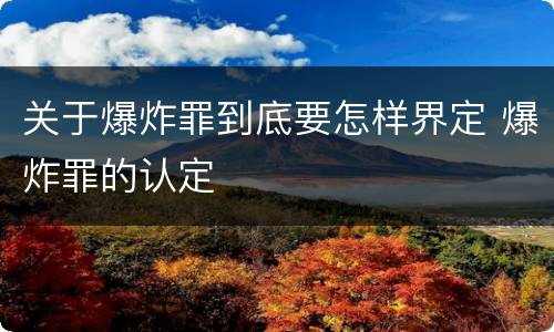 关于爆炸罪到底要怎样界定 爆炸罪的认定