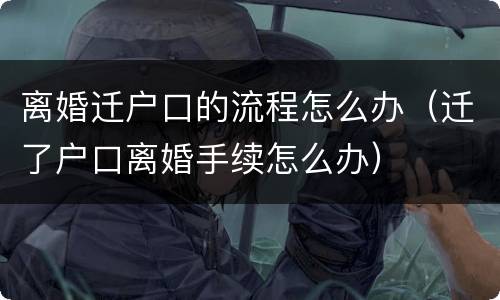 离婚迁户口的流程怎么办（迁了户口离婚手续怎么办）