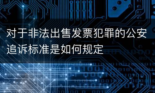 对于非法出售发票犯罪的公安追诉标准是如何规定