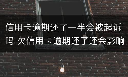 信用卡逾期还了一半会被起诉吗 欠信用卡逾期还了还会影响信用吗