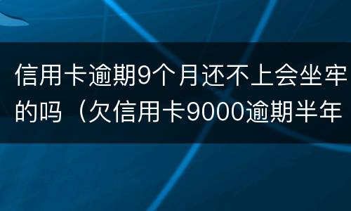 信用卡逾期9个月还不上会坐牢的吗（欠信用卡9000逾期半年会坐牢吗）