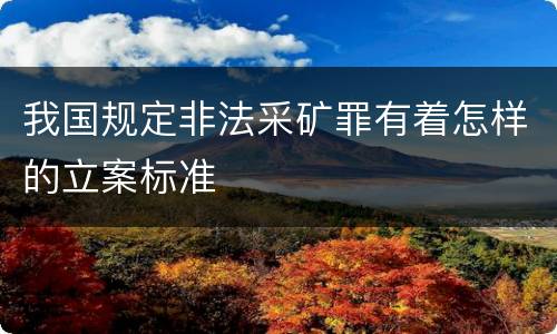我国规定非法采矿罪有着怎样的立案标准