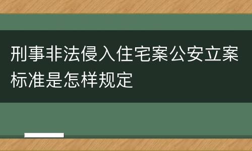 刑事非法侵入住宅案公安立案标准是怎样规定
