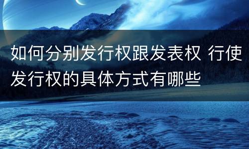 如何分别发行权跟发表权 行使发行权的具体方式有哪些