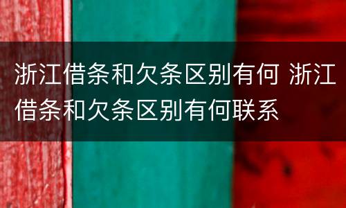 浙江借条和欠条区别有何 浙江借条和欠条区别有何联系