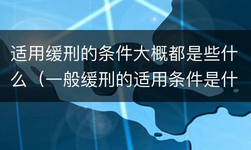 适用缓刑的条件大概都是些什么（一般缓刑的适用条件是什么）