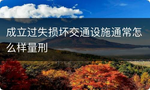 成立过失损坏交通设施通常怎么样量刑