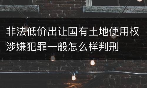 非法低价出让国有土地使用权涉嫌犯罪一般怎么样判刑