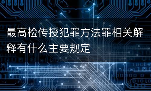 最高检传授犯罪方法罪相关解释有什么主要规定