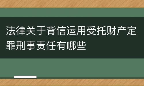 法律关于背信运用受托财产定罪刑事责任有哪些