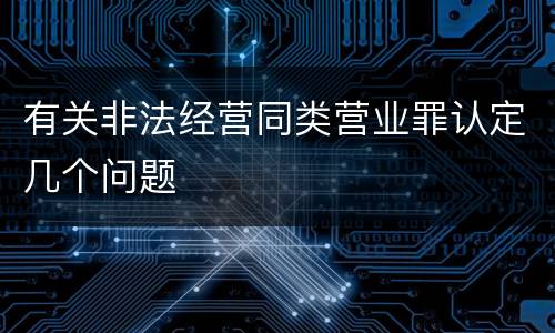 有关非法经营同类营业罪认定几个问题