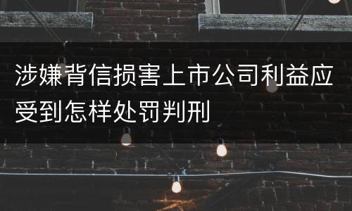 涉嫌背信损害上市公司利益应受到怎样处罚判刑