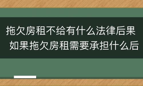 拖欠房租不给有什么法律后果 如果拖欠房租需要承担什么后果