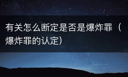 有关怎么断定是否是爆炸罪（爆炸罪的认定）