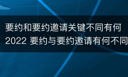 要约和要约邀请关键不同有何2022 要约与要约邀请有何不同