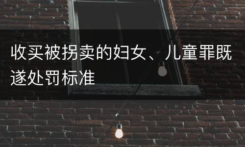 收买被拐卖的妇女、儿童罪既遂处罚标准