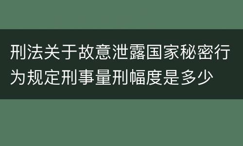 刑法关于故意泄露国家秘密行为规定刑事量刑幅度是多少