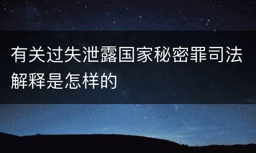 有关过失泄露国家秘密罪司法解释是怎样的
