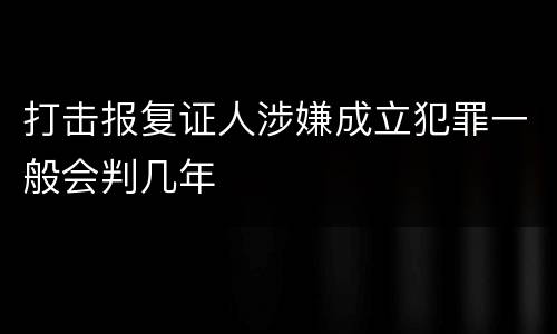 打击报复证人涉嫌成立犯罪一般会判几年