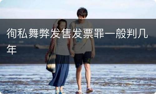 徇私舞弊发售发票罪一般判几年