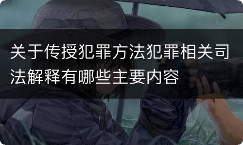 关于传授犯罪方法犯罪相关司法解释有哪些主要内容