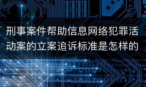 刑事案件帮助信息网络犯罪活动案的立案追诉标准是怎样的
