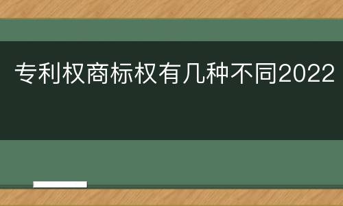 专利权商标权有几种不同2022