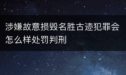 涉嫌故意损毁名胜古迹犯罪会怎么样处罚判刑