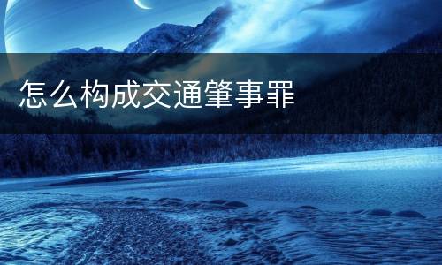 怎么构成交通肇事罪