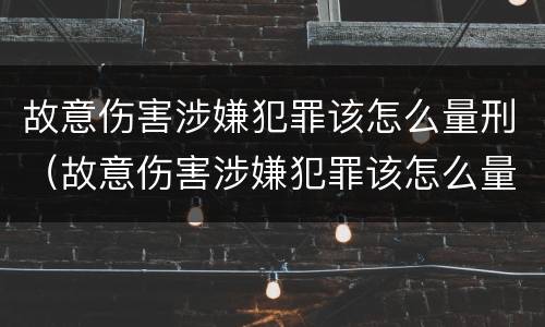故意伤害涉嫌犯罪该怎么量刑（故意伤害涉嫌犯罪该怎么量刑标准）