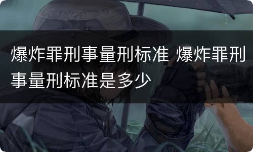 爆炸罪刑事量刑标准 爆炸罪刑事量刑标准是多少