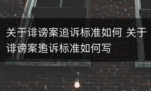 关于诽谤案追诉标准如何 关于诽谤案追诉标准如何写