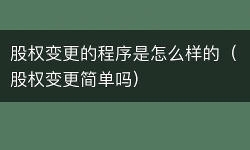 股权变更的程序是怎么样的（股权变更简单吗）