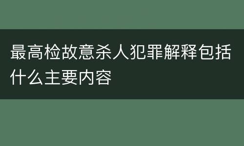 最高检故意杀人犯罪解释包括什么主要内容