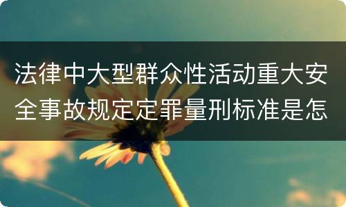 法律中大型群众性活动重大安全事故规定定罪量刑标准是怎样