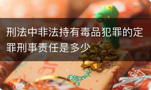 刑法中非法持有毒品犯罪的定罪刑事责任是多少