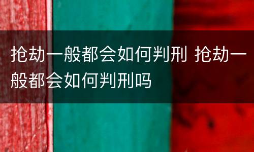 抢劫一般都会如何判刑 抢劫一般都会如何判刑吗