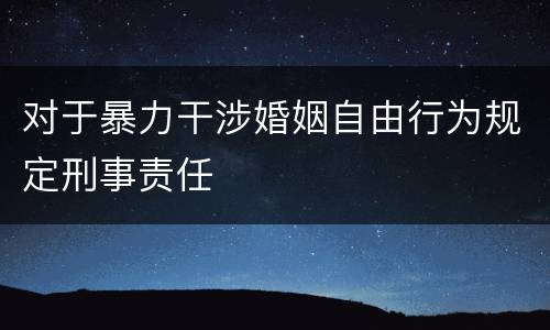 对于暴力干涉婚姻自由行为规定刑事责任