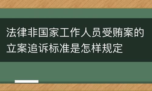 法律非国家工作人员受贿案的立案追诉标准是怎样规定