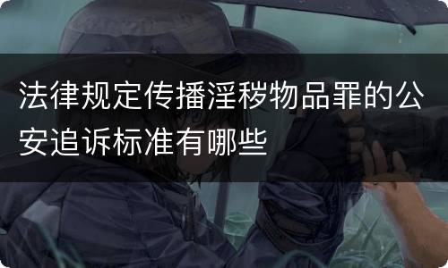 法律规定传播淫秽物品罪的公安追诉标准有哪些