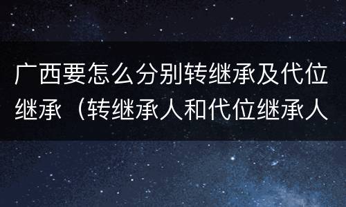广西要怎么分别转继承及代位继承（转继承人和代位继承人）