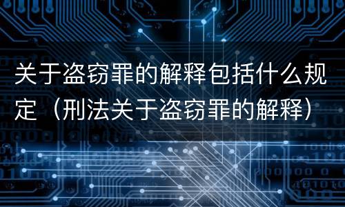关于盗窃罪的解释包括什么规定（刑法关于盗窃罪的解释）