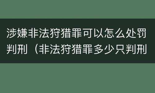 涉嫌非法狩猎罪可以怎么处罚判刑（非法狩猎罪多少只判刑）