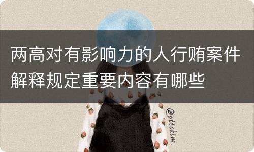 两高对有影响力的人行贿案件解释规定重要内容有哪些