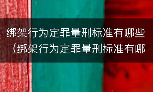 绑架行为定罪量刑标准有哪些（绑架行为定罪量刑标准有哪些内容）