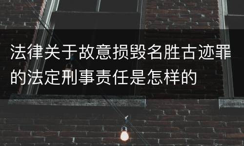 法律关于故意损毁名胜古迹罪的法定刑事责任是怎样的